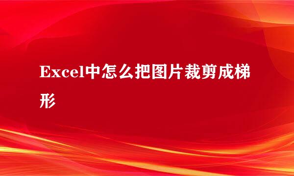 Excel中怎么把图片裁剪成梯形