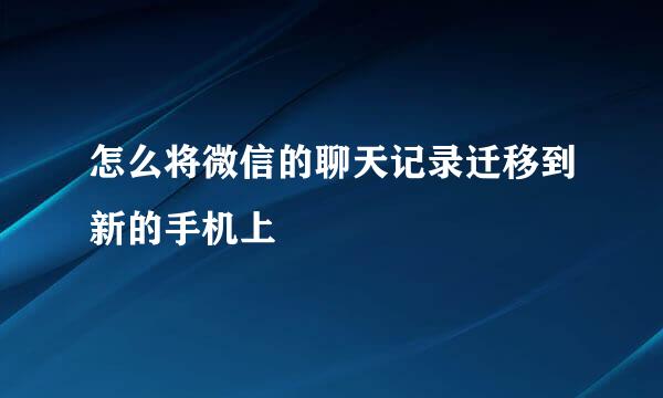 怎么将微信的聊天记录迁移到新的手机上