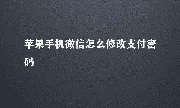 苹果手机微信怎么修改支付密码