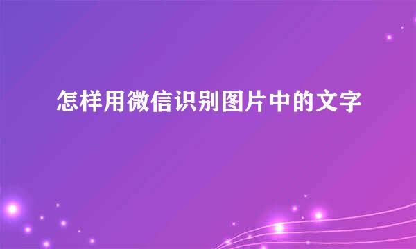 怎样用微信识别图片中的文字