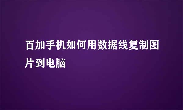 百加手机如何用数据线复制图片到电脑