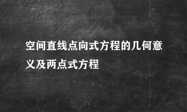 空间直线点向式方程的几何意义及两点式方程