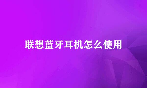 联想蓝牙耳机怎么使用