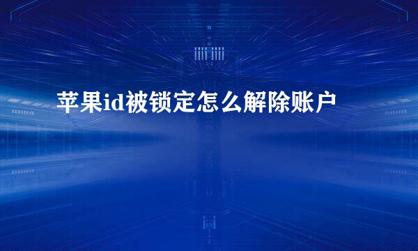 苹果id被锁定怎么解除账户