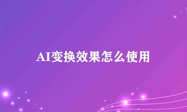 AI变换效果怎么使用
