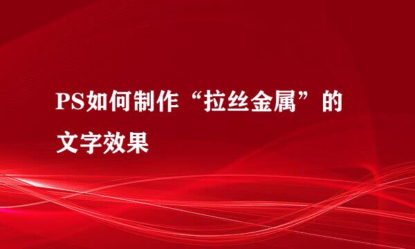 PS如何制作“拉丝金属”的文字效果