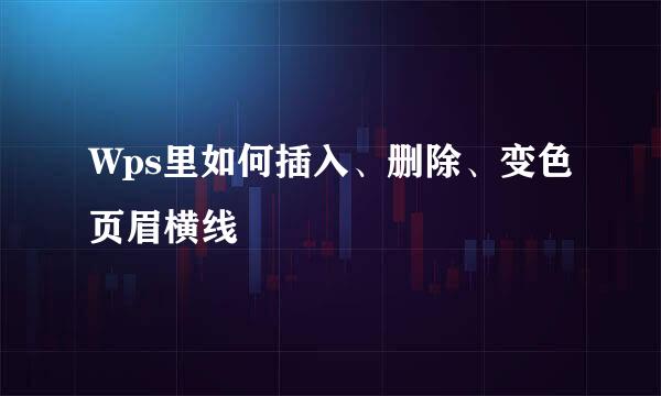 Wps里如何插入、删除、变色页眉横线