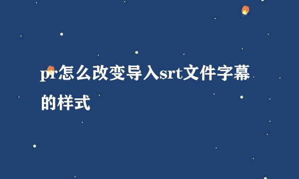 pr怎么改变导入srt文件字幕的样式
