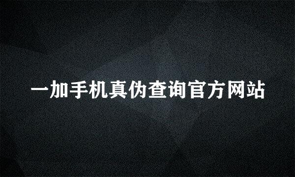 一加手机真伪查询官方网站
