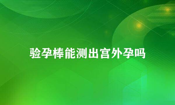 验孕棒能测出宫外孕吗