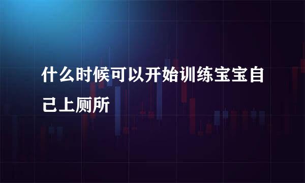 什么时候可以开始训练宝宝自己上厕所