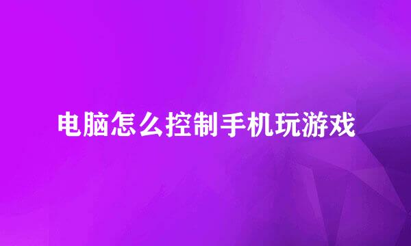 电脑怎么控制手机玩游戏