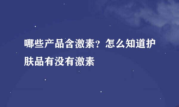 哪些产品含激素？怎么知道护肤品有没有激素