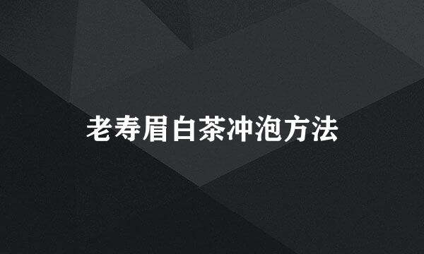 老寿眉白茶冲泡方法
