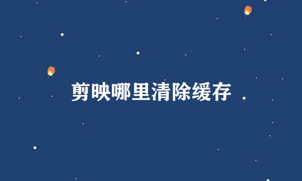 剪映哪里清除缓存