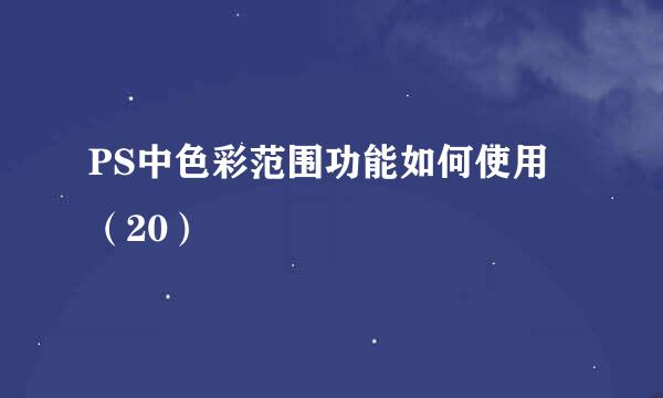 PS中色彩范围功能如何使用（20）