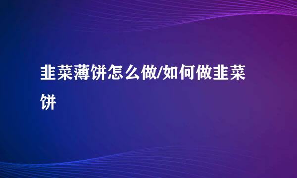 韭菜薄饼怎么做/如何做韭菜饼