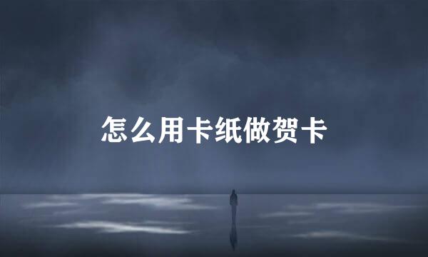 怎么用卡纸做贺卡