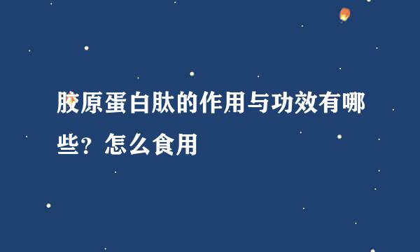 胶原蛋白肽的作用与功效有哪些？怎么食用