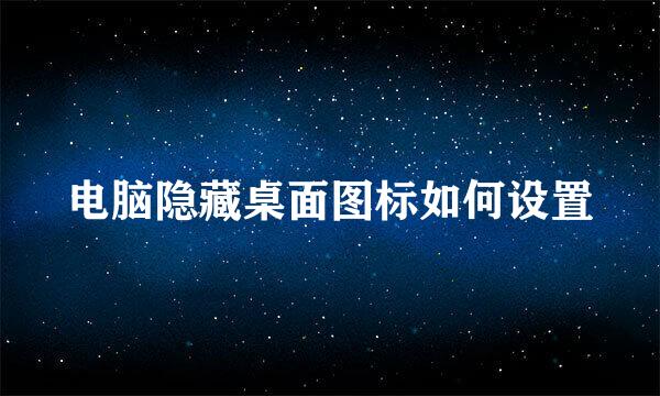 电脑隐藏桌面图标如何设置