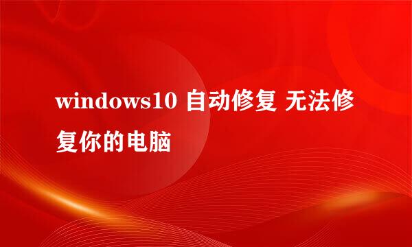 windows10 自动修复 无法修复你的电脑