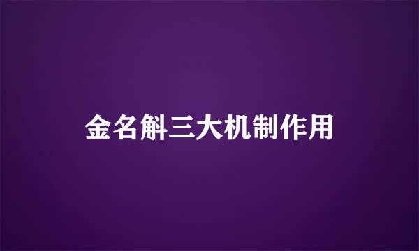金名斛三大机制作用