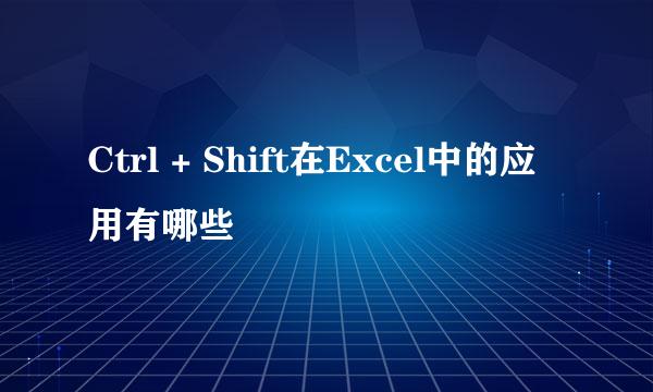 Ctrl + Shift在Excel中的应用有哪些