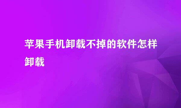 苹果手机卸载不掉的软件怎样卸载