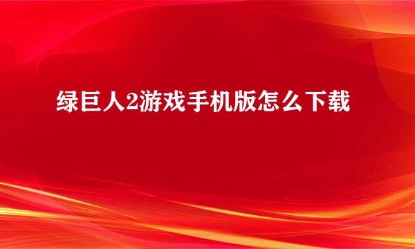 绿巨人2游戏手机版怎么下载