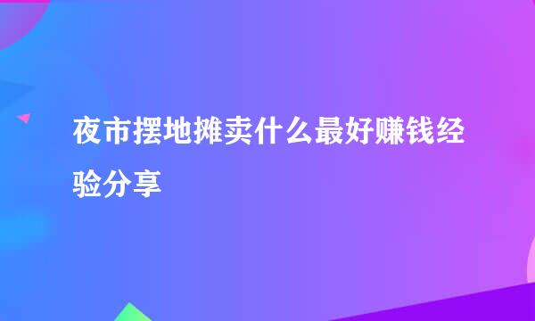 夜市摆地摊卖什么最好赚钱经验分享