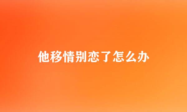 他移情别恋了怎么办