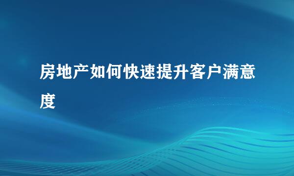 房地产如何快速提升客户满意度