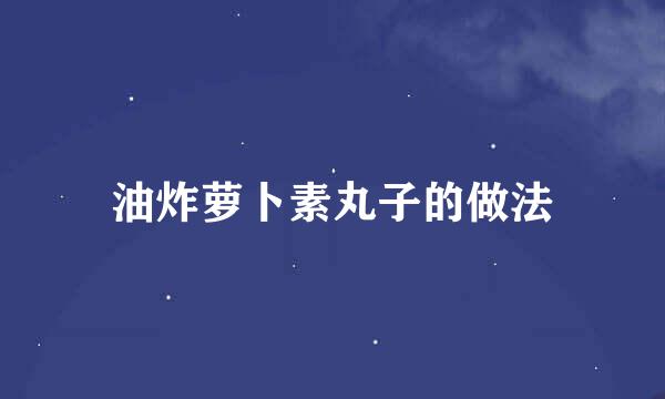 油炸萝卜素丸子的做法
