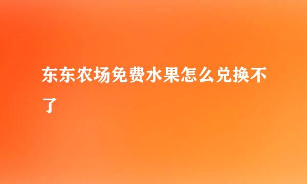 东东农场免费水果怎么兑换不了