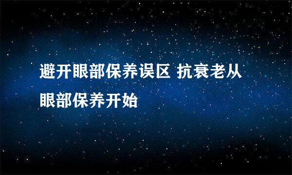 避开眼部保养误区 抗衰老从眼部保养开始