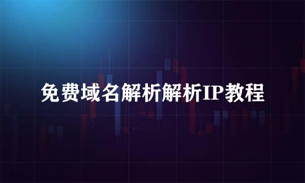 免费域名解析解析IP教程