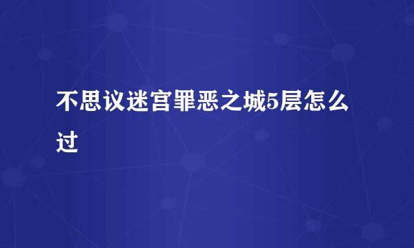 不思议迷宫罪恶之城5层怎么过