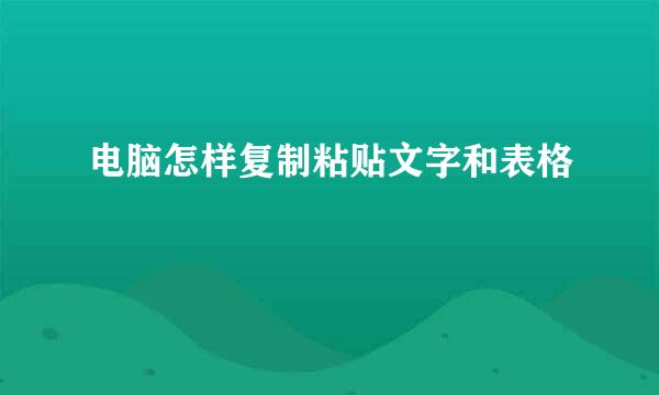 电脑怎样复制粘贴文字和表格