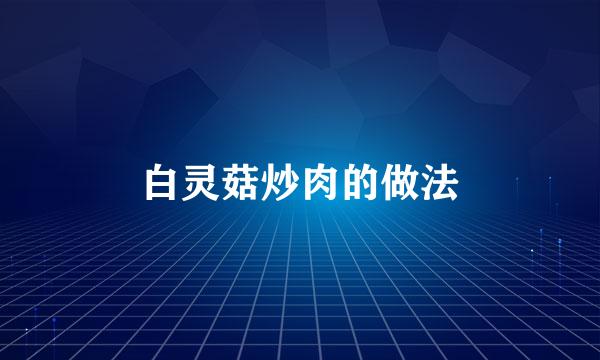 白灵菇炒肉的做法