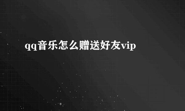 qq音乐怎么赠送好友vip