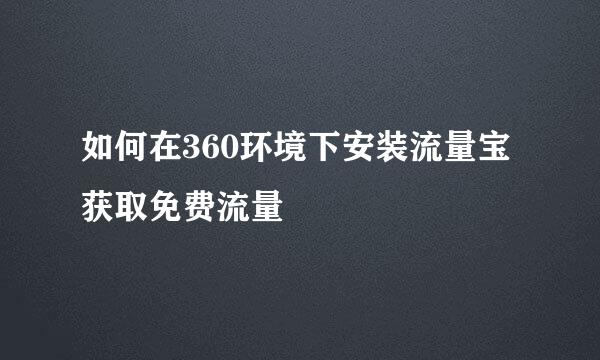 如何在360环境下安装流量宝获取免费流量