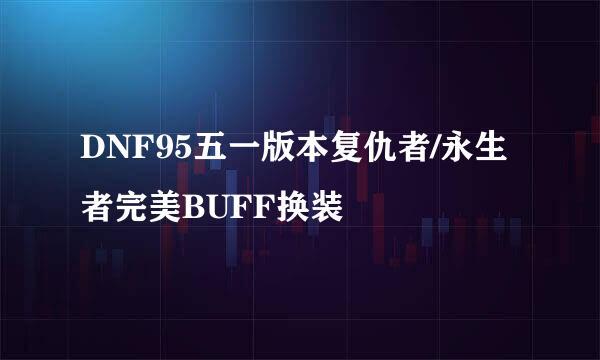 DNF95五一版本复仇者/永生者完美BUFF换装