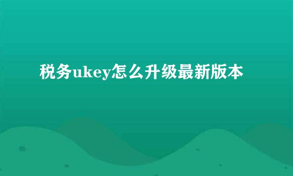 税务ukey怎么升级最新版本