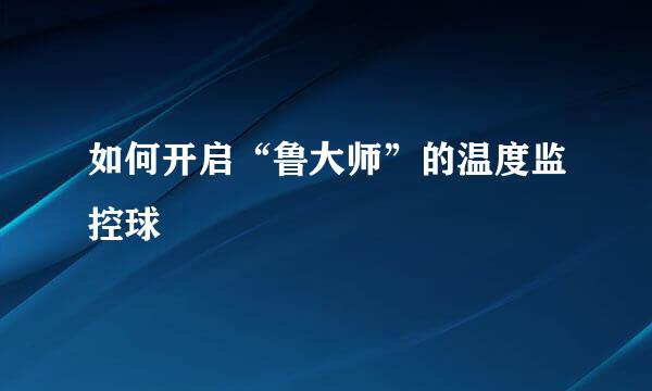 如何开启“鲁大师”的温度监控球