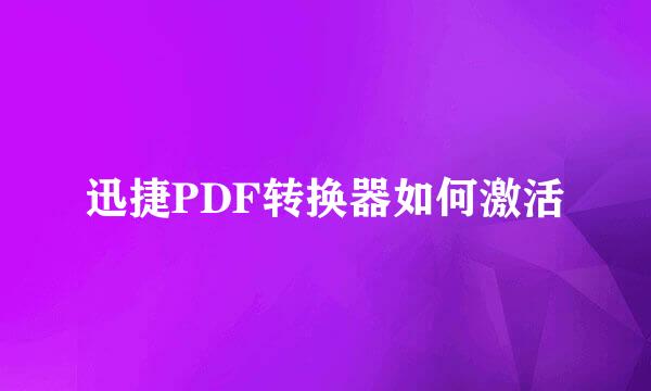 迅捷PDF转换器如何激活