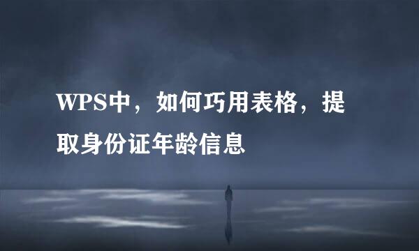 WPS中，如何巧用表格，提取身份证年龄信息
