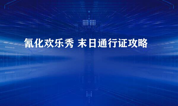 氰化欢乐秀 末日通行证攻略