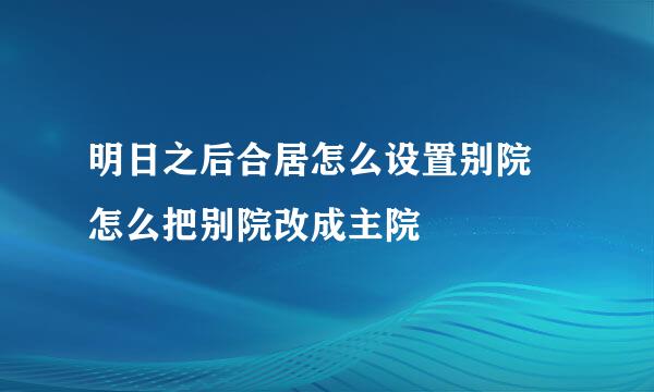 明日之后合居怎么设置别院 怎么把别院改成主院