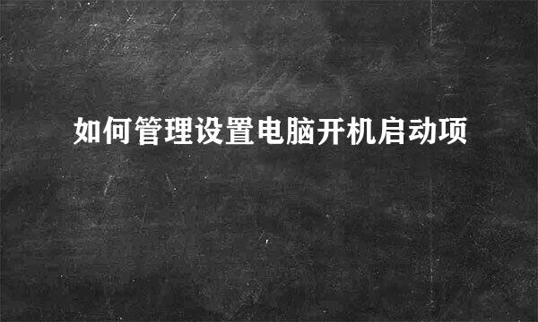 如何管理设置电脑开机启动项