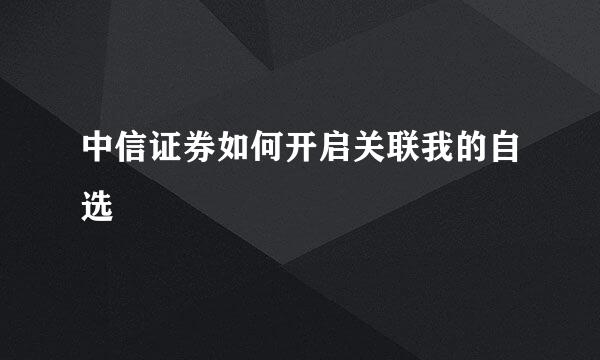 中信证券如何开启关联我的自选